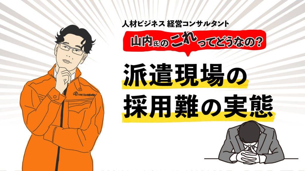 ＜コンサルタント山内氏が解説＞派遣現場の採用難の実態