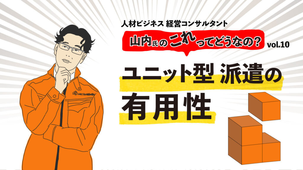 ＜コンサルタント山内氏が解説＞ユニット型派遣の有用性